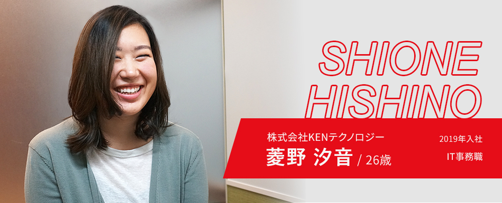 株式会社KENテクノロジー 菱野汐音/26歳 2019年入社 IT事務職